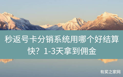 秒返号卡分销系统用哪个好结算快？1-3天拿到佣金