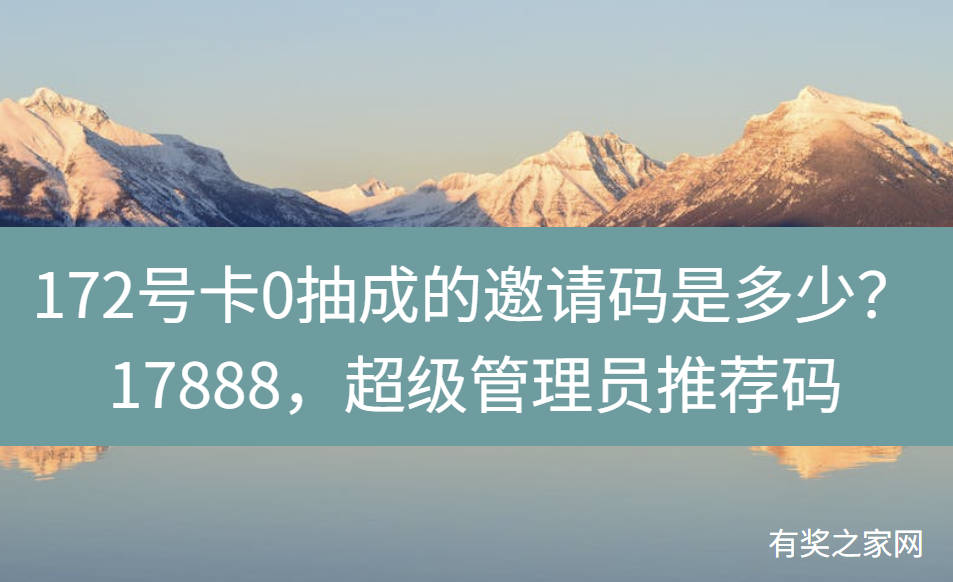 172号卡0抽成的邀请码是多少？17888，超级管理员推荐码