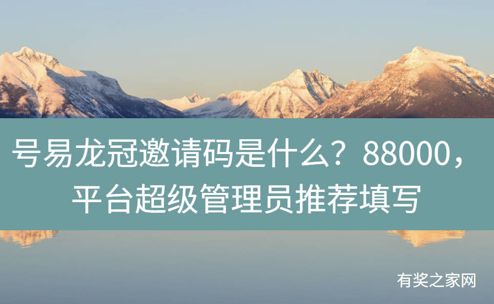 号易龙冠邀请码是什么？88000，平台超级管理员推荐填写