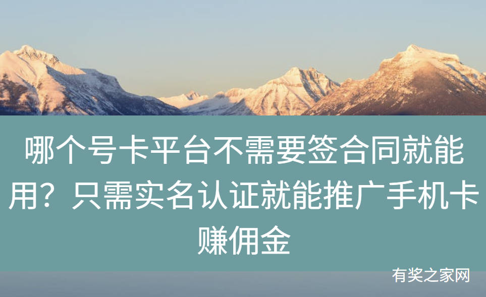 哪个号卡平台不需要签合同就能用？只需实名认证就能推广手机卡赚佣金