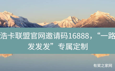 浩卡联盟官网邀请码16888，“一路发发发”专属定制