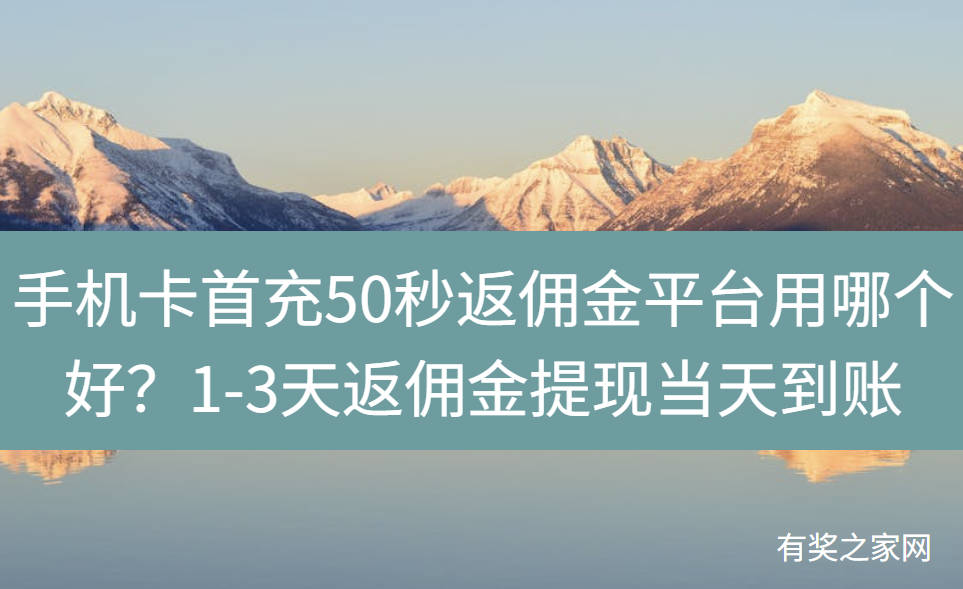 手机卡首充50秒返佣金平台用哪个好？1-3天返佣金提现当天到账