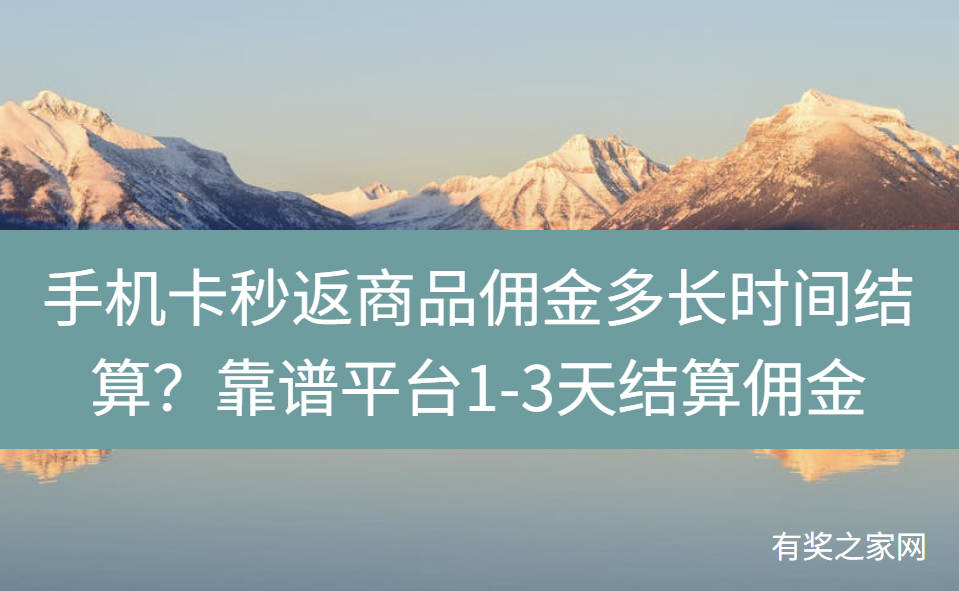 手机卡秒返商品佣金多长时间结算？靠谱平台1-3天结算佣金