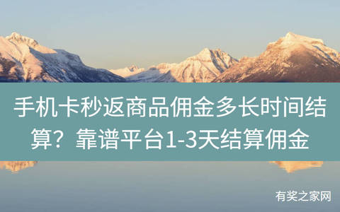 手机卡秒返商品佣金多长时间结算？靠谱平台1-3天结算佣金