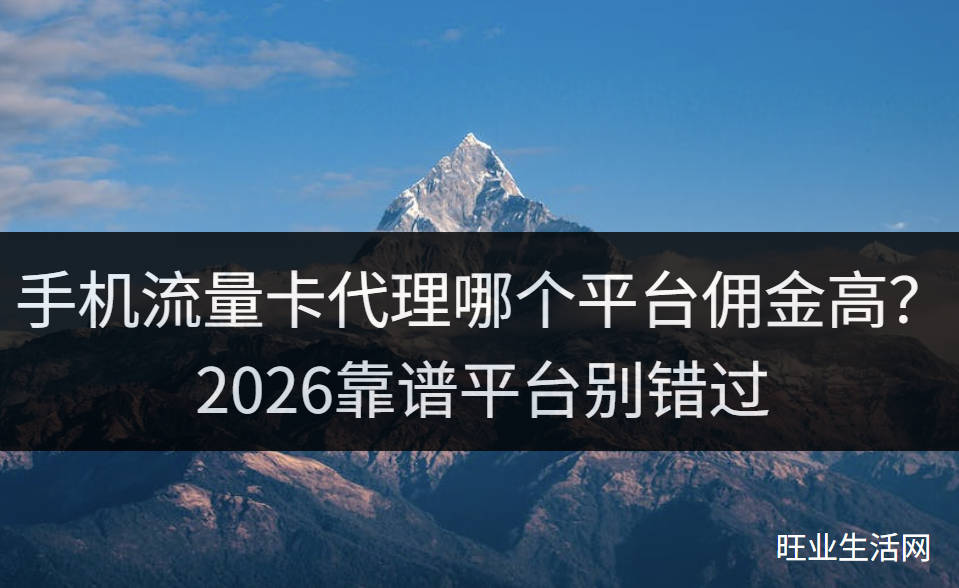 手机流量卡代理哪个平台佣金高？2026靠谱平台别错过