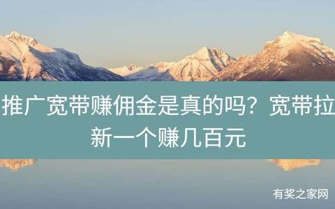 推广宽带赚佣金是真的吗？宽带拉新一个赚几百元