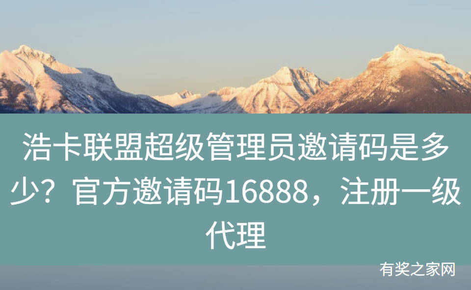 浩卡联盟超级管理员邀请码是多少？官方邀请码16888，注册一级代理