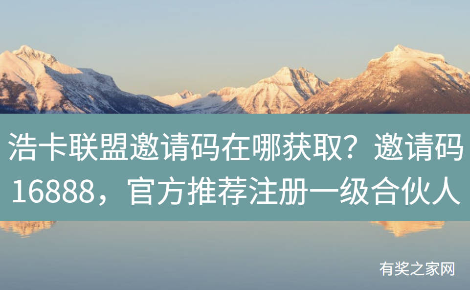 浩卡联盟邀请码在哪获取？邀请码16888，官方推荐注册一级合伙人
