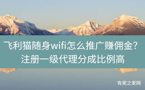 飞利猫随身wifi怎么推广赚佣金？注册一级代理分成比例高