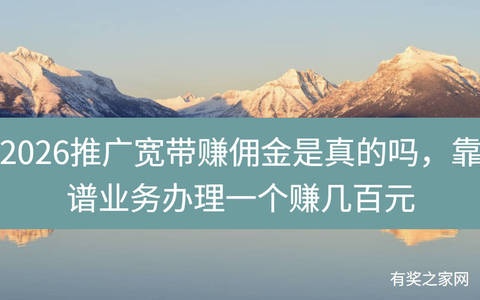 2026推广宽带赚佣金是真的吗，靠谱业务办理一个赚几百元