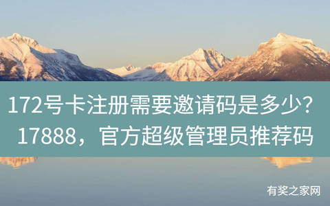 172号卡注册需要邀请码是多少？17888，官方超级管理员推荐码