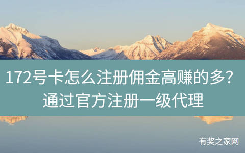 172号卡怎么注册佣金高赚的多？通过官方注册一级代理