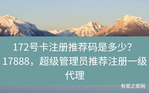 172号卡注册推荐码是多少？17888，超级管理员推荐填写注册一级代理
