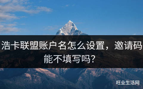 浩卡联盟账户名怎么设置，邀请码能不填写吗？