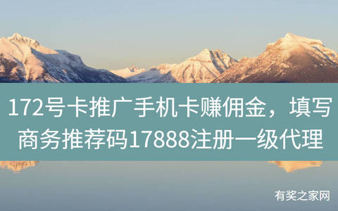 172号卡推广手机卡赚佣金，填写商务推荐码17888注册一级代理