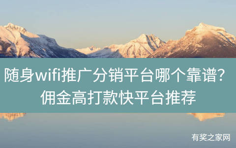 随身wifi推广分销平台哪个靠谱？佣金高打款快平台推荐