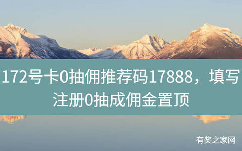 172号卡0抽佣推荐码17888，填写注册0抽成佣金置顶