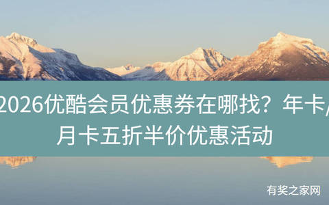 2026优酷会员优惠券在哪找？年卡/月卡五折半价优惠活动