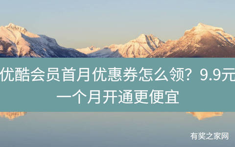 优酷会员首月优惠券怎么领？9.9元一个月开通更划算
