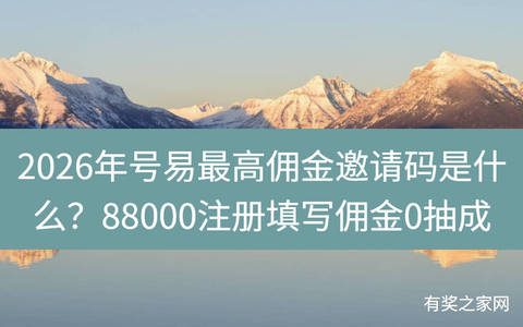 2026年号易最高佣金邀请码是什么？88000注册填写佣金0抽成