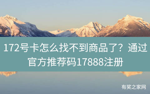 172号卡怎么找不到商品了？通过官方推荐码17888注册