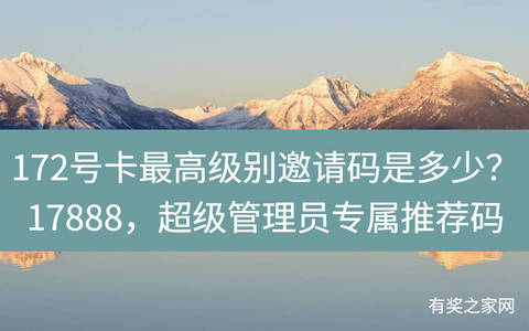 172号卡最高级别邀请码是多少？17888，超级管理员专属推荐码