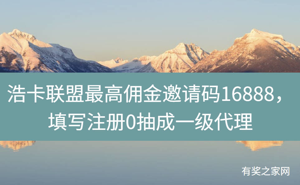浩卡联盟最高佣金邀请码16888，填写注册0抽成一级代理