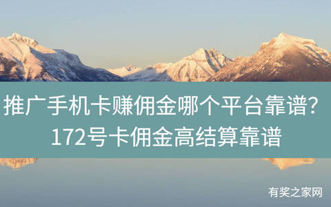 推广手机卡赚佣金哪个平台靠谱？172号卡佣金高结算靠谱