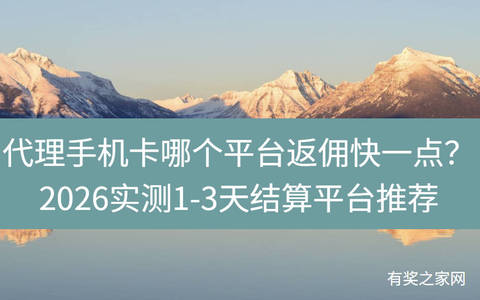 代理手机卡哪个平台返佣快一点？2026实测1-3天结算平台推荐