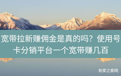 宽带拉新赚佣金是真的吗？使用号卡分销平台一个宽带赚几百